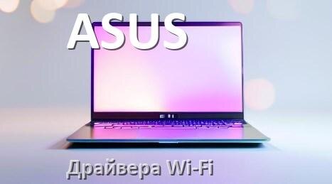 
Драйвера Wi-Fi на ноутбук ASUS для Windows 11, 10 32, 64 бит