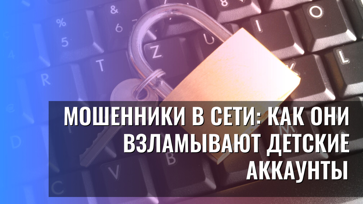    Мошенники в сети: как они взламывают детские аккаунты