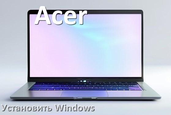 
Как на ноутбук Acer установить Windows 11, 10 с флешки через BIOS