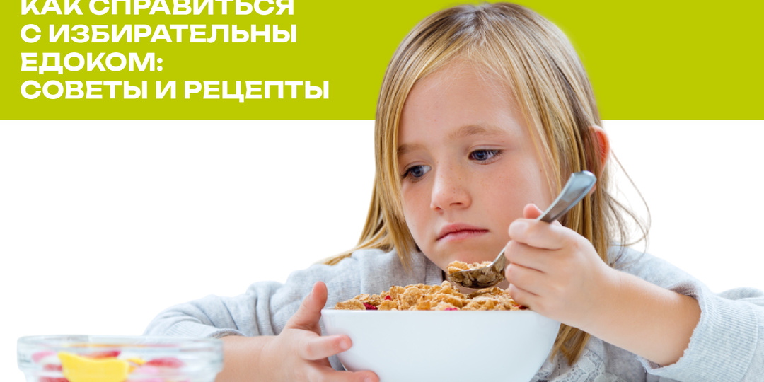 Как справиться с избирательным едоком: советы и рецепты