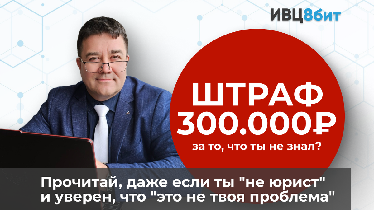 Обложка статьи: 300.000₽ штрафа за то, что ты не знал? С 30 мая 2025 это реальность!