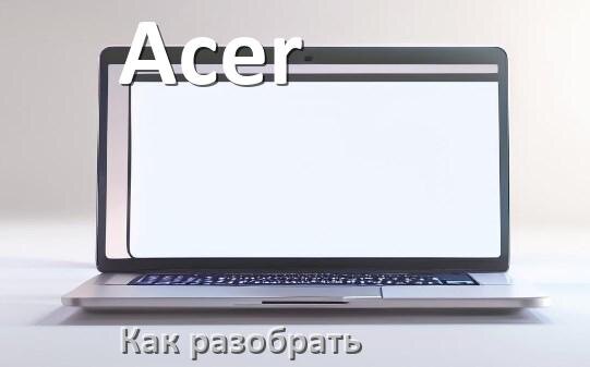 
Как разобрать ноутбук Acer и почистить самому