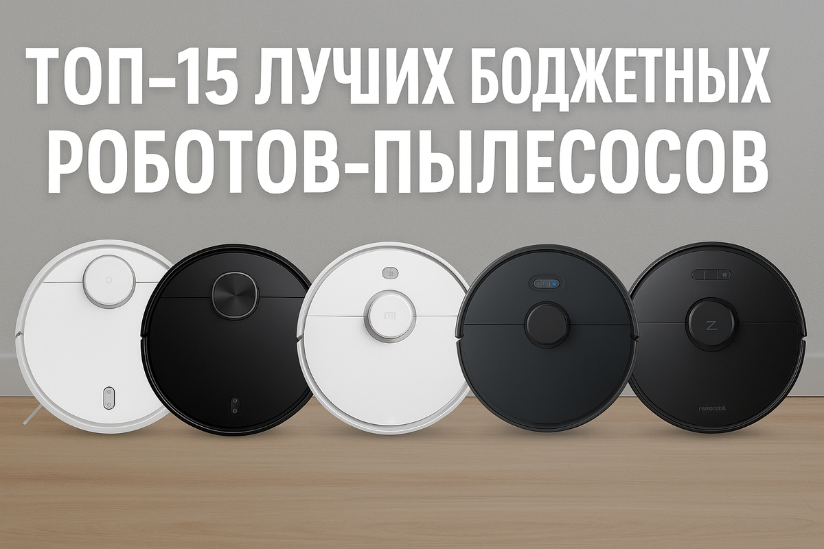 ТОП-15 лучших бюджетных роботов-пылесосов. Какой выбрать в 2025 году?