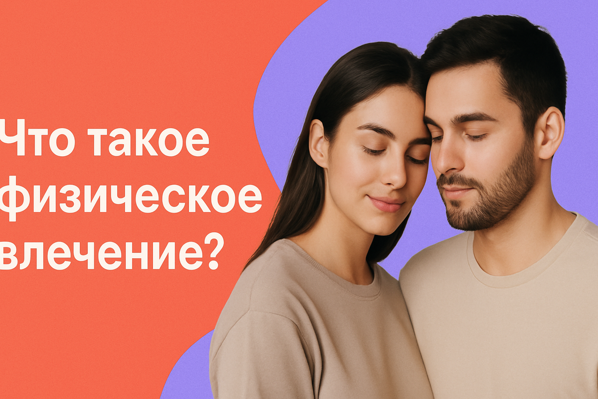 Что такое физическое влечение — и почему оно играет важную роль