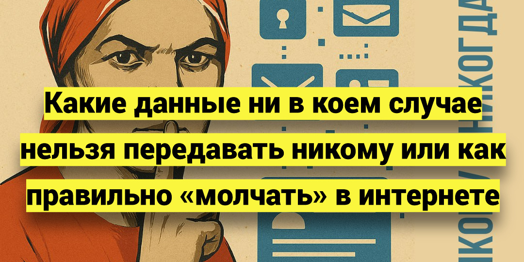 Какие данные ни в коем случае нельзя передавать никому или как правильно «молчать» в интернете