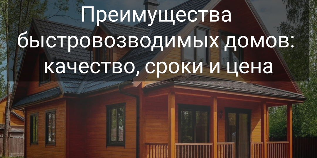 🏡 Преимущества быстровозводимых домов: качество, сроки и цена