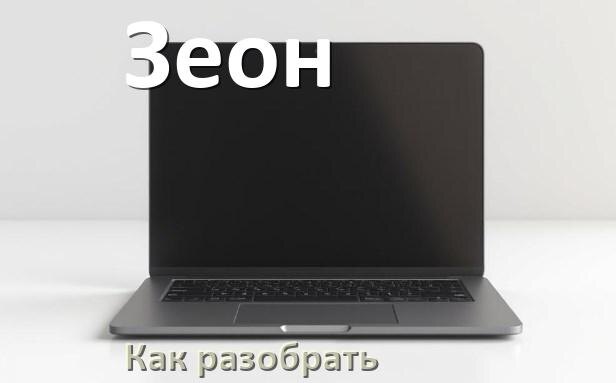 
Как разобрать ноутбук Зеон и почистить самому
