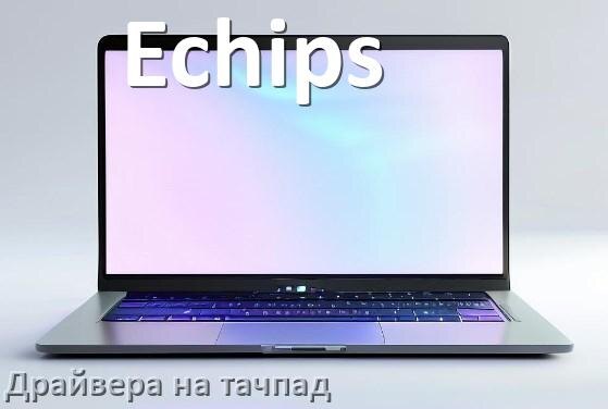 
Драйвера на тачпад для ноутбука Echips на Windows 10, 11 на 32, 64 бит