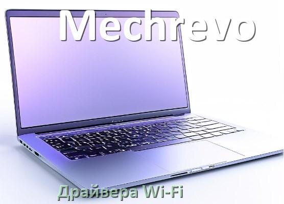 
Драйвера Wi-Fi на ноутбук Mechrevo для Windows 10, 11 64, 32 бит