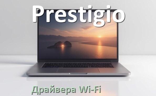 
Драйвера Wi-Fi на ноутбук Prestigio для Windows 10, 11 32, 64 бит
