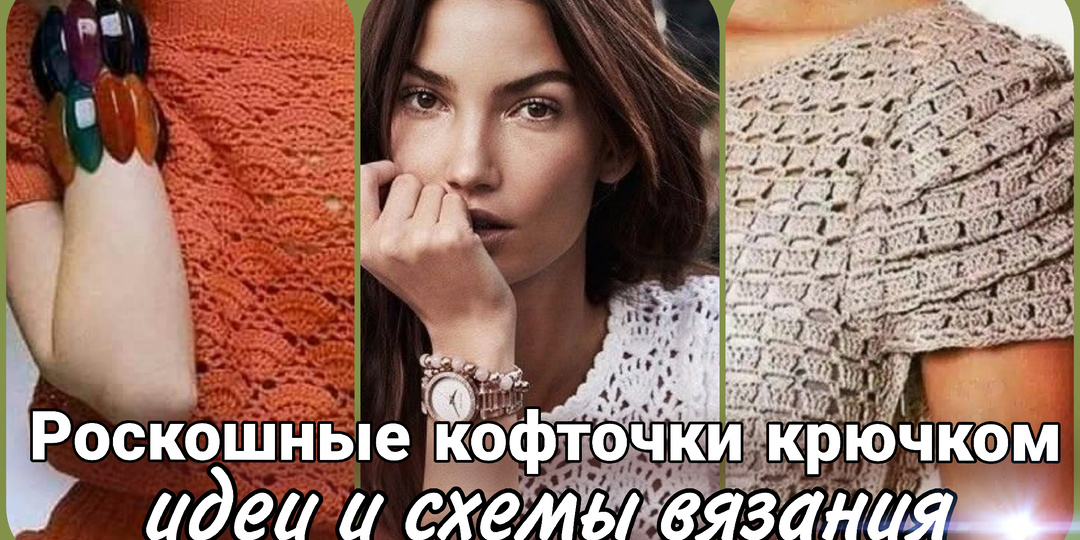 Роскошные кофточки крючком. Свяжи идеальный летний гардероб!
