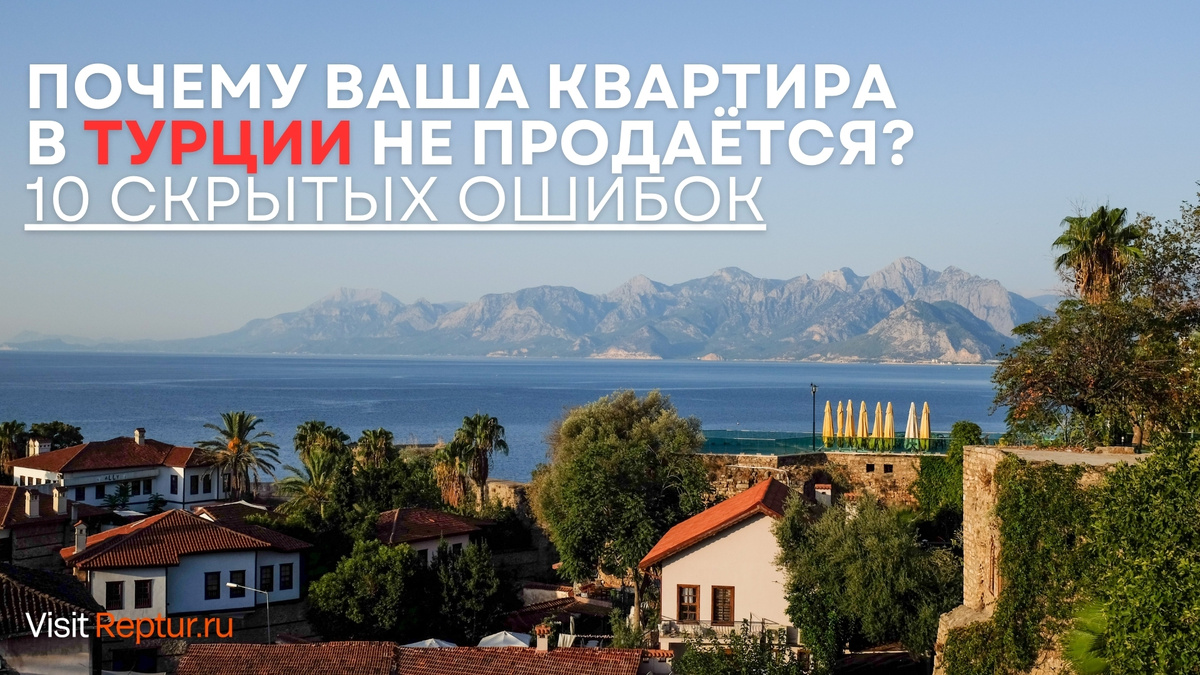 Продаёте квартиру в Стамбуле, Анталье или Бодруме? Узнайте 10 причин, из-за которых объекты «висят» по полгода, и внедрите решения!