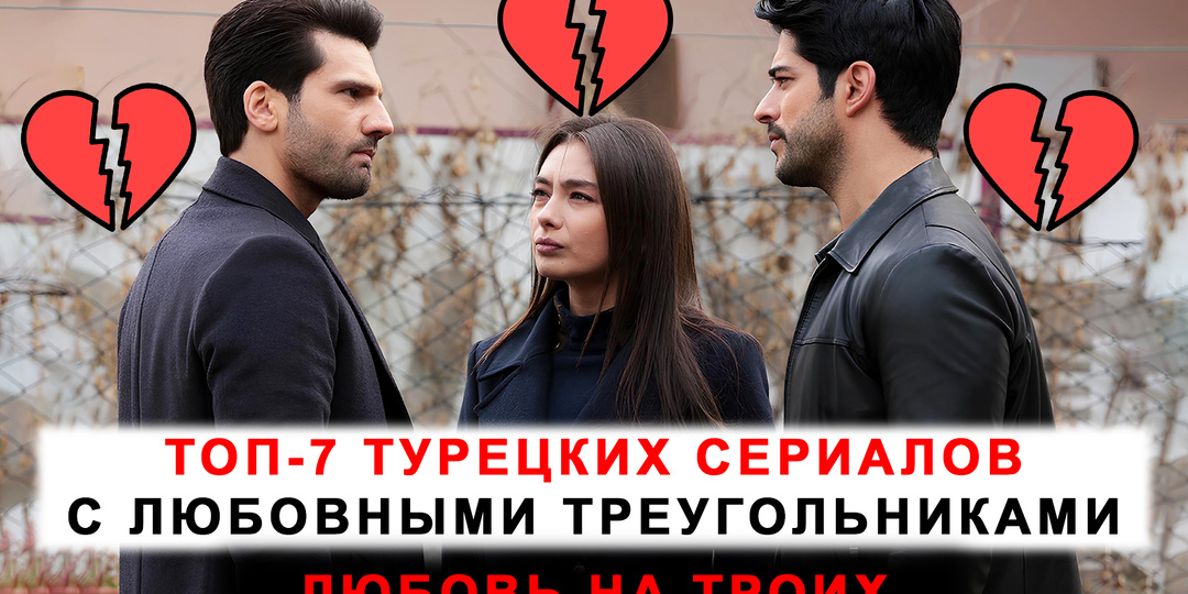 Любовь на троих: 7 турецких сериалов, от которых невозможно оторваться!