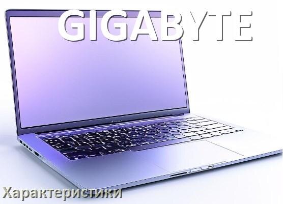 
Характеристики ноутбуков GIGABYTE какие диск, батарея, процессор, видеокарта