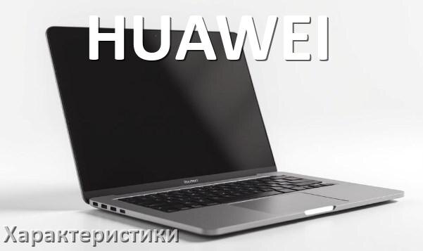 
Характеристики ноутбуков HUAWEI какие видеокарта, процессор, диск, аккумулятор