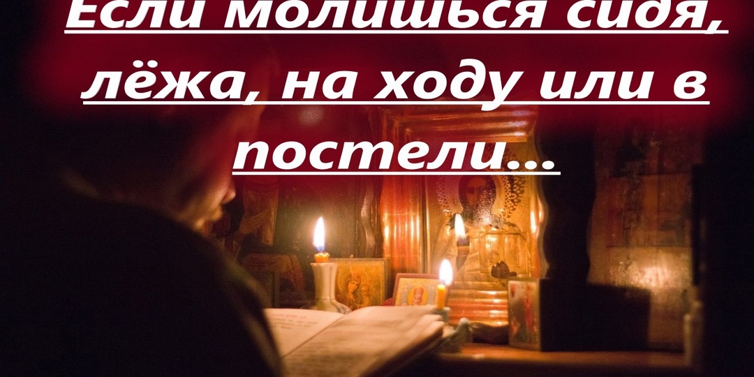 Если молишься сидя, лёжа, на ходу или в постели. Можно ли молиться своими словами?