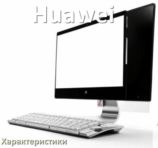 
Характеристики компьютерных моноблоков Huawei память, видеокарта, экран, процессор