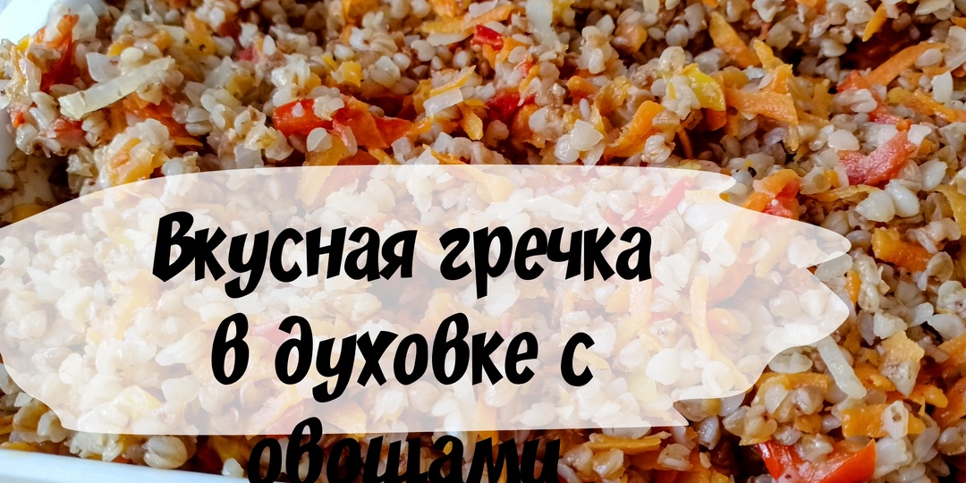 Как приготовить вкусную гречку в духовке с овощами Понравится даже тем, кто не любит гречку