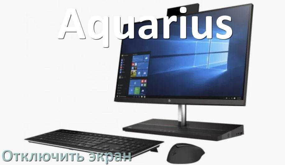 
Как на моноблоке Aquarius отключить экран монитора чтобы он работал