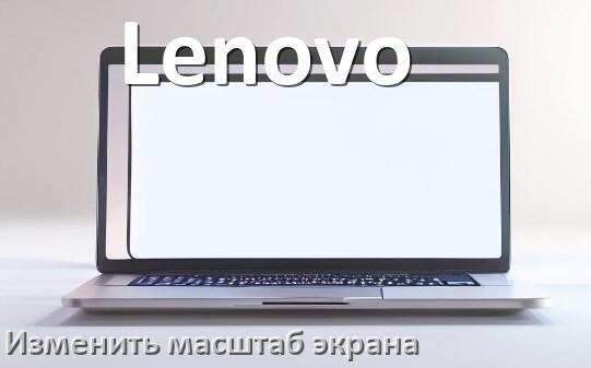 
Как на ноутбуке Lenovo уменьшить и увеличить экран при помощи клавиатуры