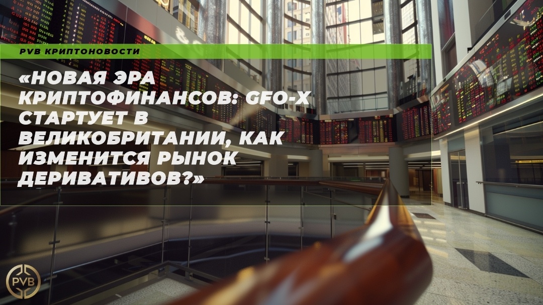    новая_эра_криптофинансов_gfo_x_стартует_в_великобритании_как_изменится_рынок_деривативов PVB_EXCHANGE