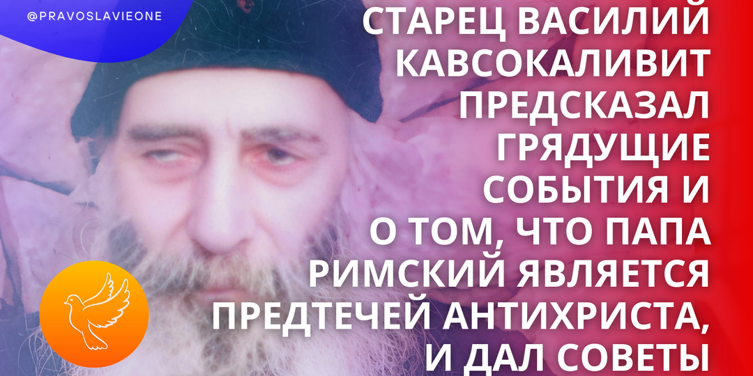 Старец Василий Кавсокаливит предсказал грядущие события и о том, что Папа Римский является предтечей антихриста, и дал советы