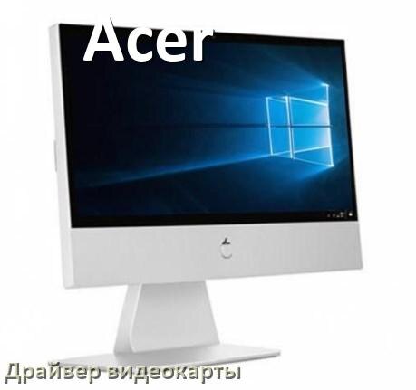 
Компьютерный моноблок Acer драйвера видеокарты NVIDIA и AMD Radeon на Windows 11, 10 на 64, 32 бит