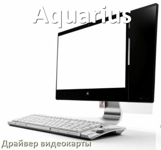 
Компьютерный моноблок Aquarius драйвера видеокарты NVIDIA и AMD Radeon на Windows 10, 11 на 64, 32 бит