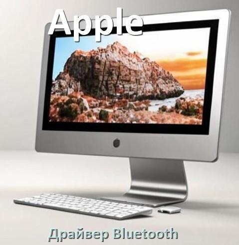 
Драйвера Bluetooth на компьютерный моноблок Apple для Windows 10, 11 на 64, 32 бит