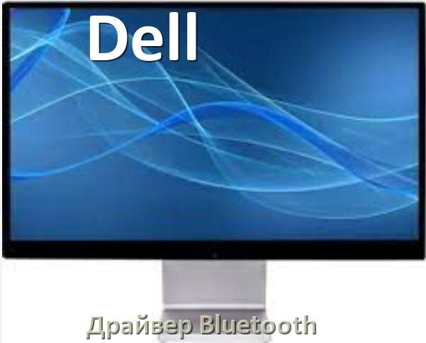 
Драйвера Bluetooth для компьютерного моноблока Dell на Windows 11, 10 на 64, 32 бит