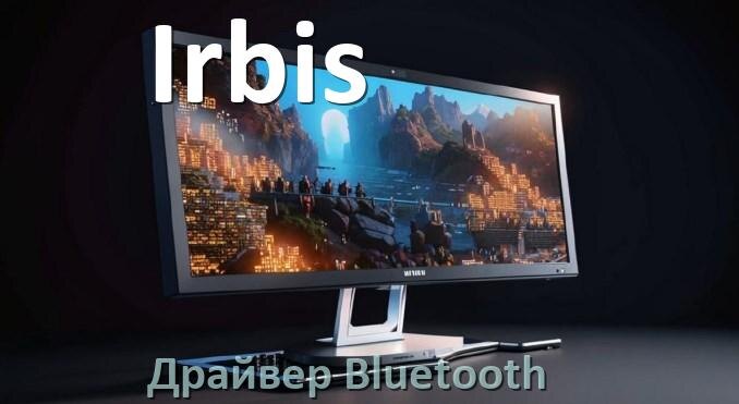
Драйвера Bluetooth для компьютерного моноблока Irbis на Windows 10, 11 на 64, 32 бит