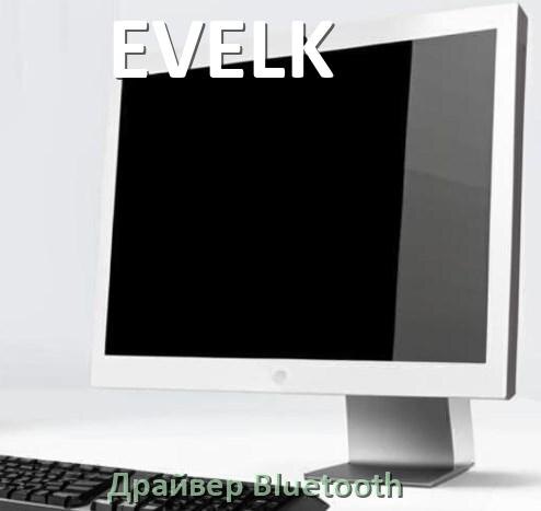 
Драйвера Bluetooth для компьютерного моноблока EVELK на Windows 11, 10 на 64, 32 бит