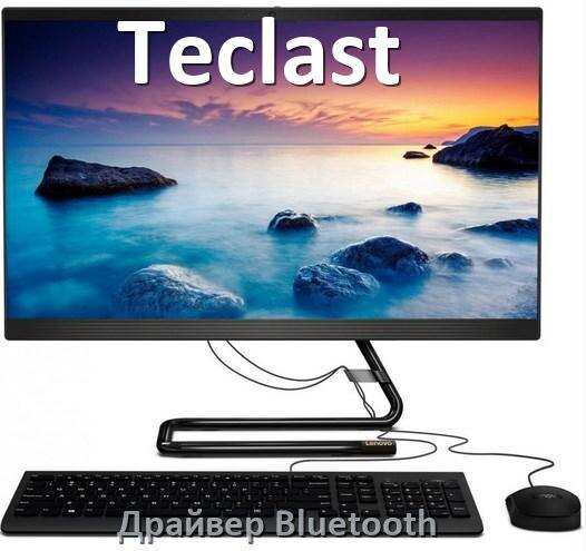 
Драйвера Bluetooth для компьютерного моноблока Teclast на Windows 11, 10 на 32, 64 бит