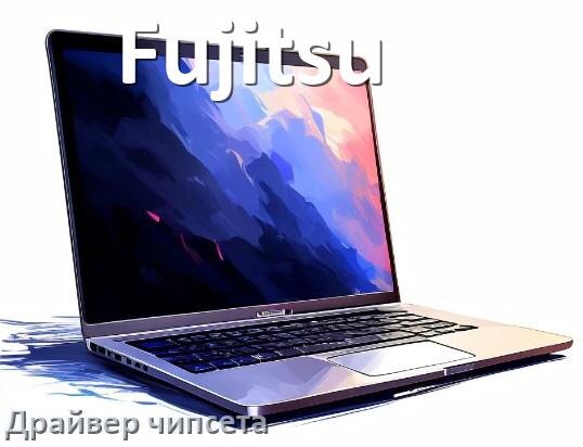 
Драйвер чипсета Intel и AMD ноутбука Fujitsu под Windows 11, 10 на 32, 64 бит