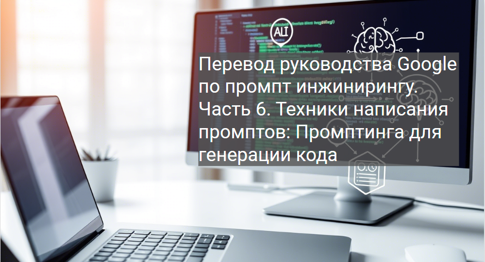 Перевод руководства Google по промпт инжинирингу. Часть 6. Техники написания промптов: Промптинга для генерации кода