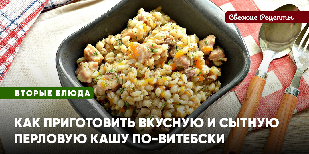 Рецепт, как приготовить вкусную и сытную перловую кашу по-витебски