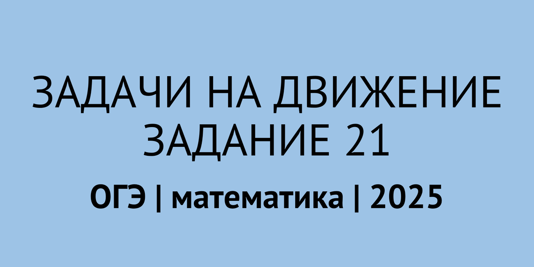 21 задание ОГЭ по математике 2025: разбор всех задач на движение