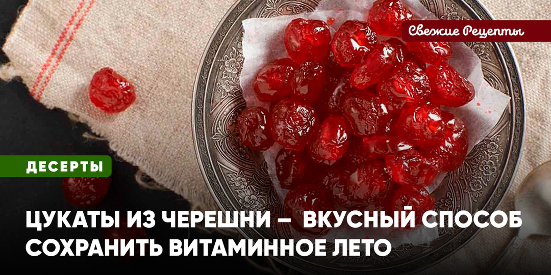 Цукаты из черешни – вкусный способ сохранить витаминное лето