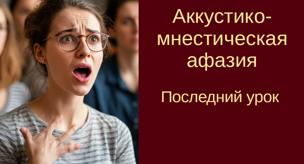 Аккустико-мнестическая афазия. Последний урок