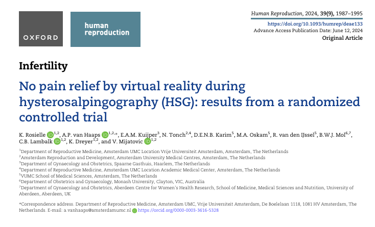 Rosielle, K., van Haaps, A. P., Kuijper, E. A. M., Tonch, N., Karim, D. E. N. B., Oskam, M. A., van den IJssel, R., Mol, B. W. J., Lambalk, C. B., Dreyer, K., & Mijatovic, V. (2024). No pain relief by virtual reality during hysterosalpingography (HSG): results from a randomized controlled trial. Human reproduction (Oxford, England), 39(9), 1987–1995. https://doi.org/10.1093/humrep/deae133