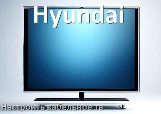 
Как на телевизоре Hyundai настроить кабельное телевидение и подключить через приставку и антенну