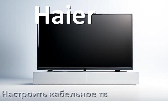 
Как на телевизоре Haier настроить кабельное телевидение и подключить через антенну и приставку