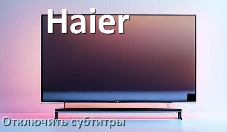 
Как в телевизоре Haier убрать субтитры и отключить их при просмотре каналов и с флешки