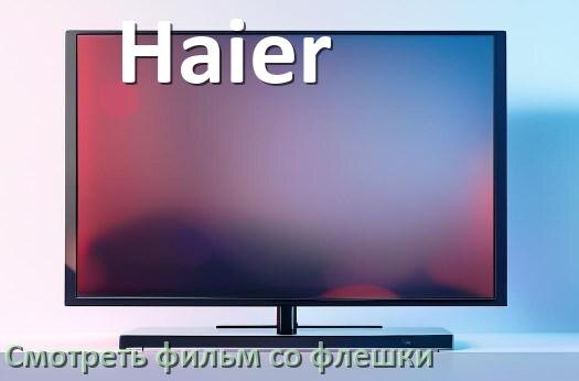 
Как на телевизоре Haier со флешки смотреть видео фильмы