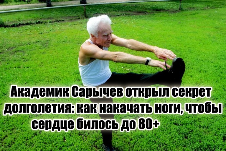 Ваше сердце пробьется минимум до 80 лет, если грамотно укрепить мышцы ног по методике академика Сарычева
