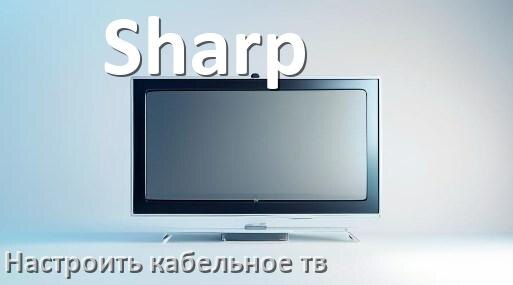 
Как в телевизоре Sharp настроить кабельное телевидение и подключить через антенну и приставку