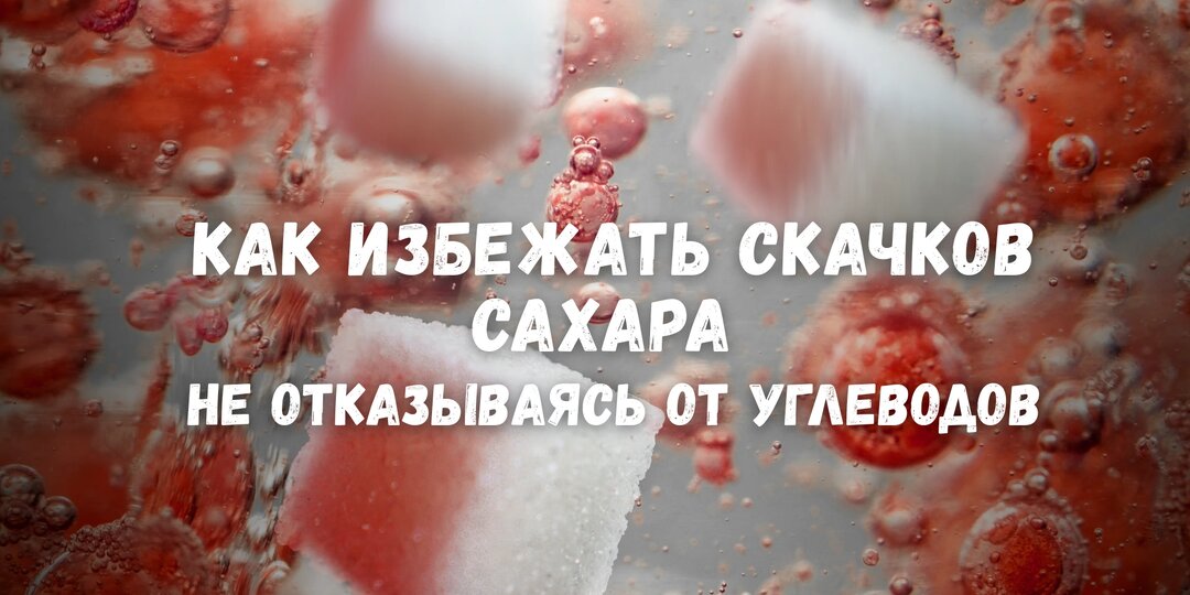 Как избежать скачков сахара, не отказываясь от углеводов