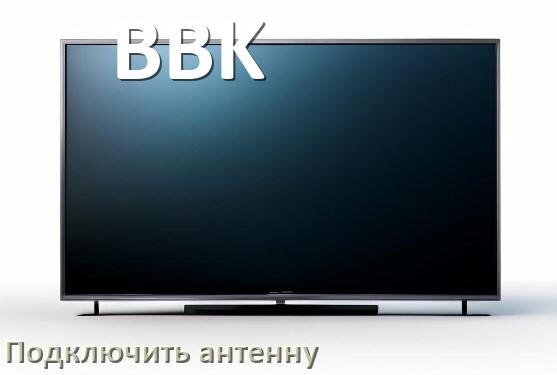 
Как к телевизору BBK подключить антенну и настроить её