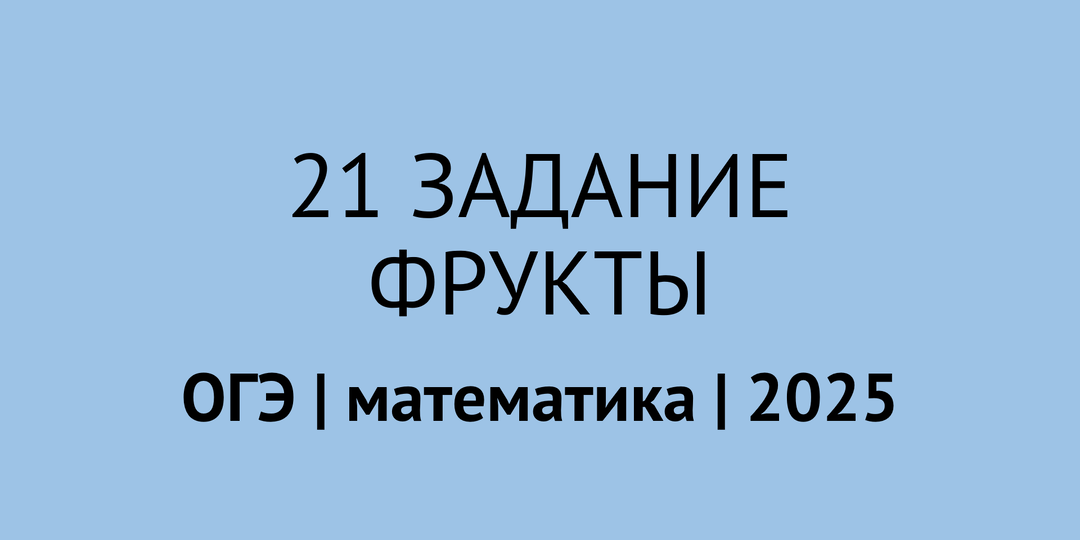 21 задание ОГЭ по математике 2025: разбор всех задач на фрукты