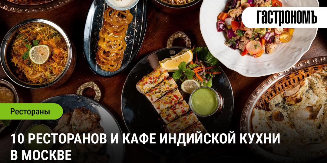 10 ресторанов и кафе индийской кухни в Москве